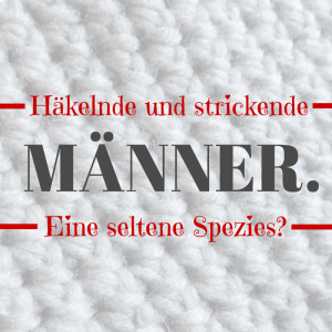 Stricken und Häkeln ist männlich!